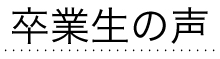 卒業生の声