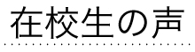 在校生の声